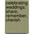Celebrating Weddings: Share, Remember, Cherish