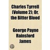 Charles Tyrrell; Or, the Bitter Blood Volume 2 by George Payne Rainsford James