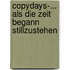 Copydays-... als die Zeit begann stillzustehen