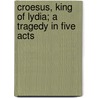 Croesus, King of Lydia; A Tragedy in Five Acts by Alfred Bate Richards