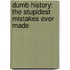 Dumb History: The Stupidest Mistakes Ever Made