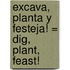 Excava, Planta y Festeja! = Dig, Plant, Feast!