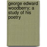 George Edward Woodberry; A Study of His Poetry door Louis Vernon Ledoux