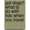 Got Dogs? What To Do With Fido When You Travel by Cindy J. Hill