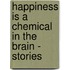 Happiness Is a Chemical in the Brain - Stories