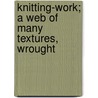 Knitting-Work; A Web Of Many Textures, Wrought by Benjamin Penhallow Shillaber