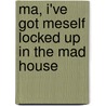 Ma, I'Ve Got Meself Locked Up In The Mad House door Martha Long