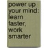 Power Up Your Mind: Learn Faster, Work Smarter