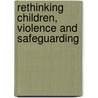 Rethinking Children, Violence and Safeguarding by Lorraine Radford