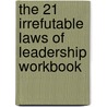 The 21 Irrefutable Laws Of Leadership Workbook by John Maxwell