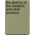 The Destiny of the Creature; And Other Sermons