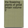 The Flowering Plants of Great Britain Volume 2 by United States Government