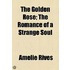 The Golden Rose; The Romance Of A Strange Soul