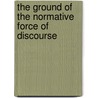 The Ground Of The Normative Force Of Discourse door Edgar A. Devina
