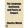The Language, Sentiment, And Poetry Of Flowers door Charles Welsh