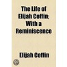 The Life Of Elijah Coffin; With A Reminiscence door Elijah Coffin