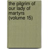 The Pilgrim Of Our Lady Of Martyrs (Volume 15) by Unknown Author