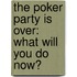The Poker Party Is Over: What Will You Do Now?