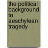The Political Background To Aeschylean Tragedy door Anthony Podlecki