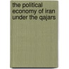The Political Economy of Iran Under the Qajars by Hooshang Amirahmadi