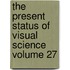 The Present Status of Visual Science Volume 27