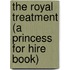 The Royal Treatment (a Princess for Hire Book)