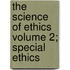 The Science of Ethics Volume 2; Special Ethics