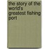 The Story Of The World's Greatest Fishing Port