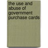The Use and Abuse of Government Purchase Cards door United States Congressional House