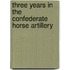 Three Years in the Confederate Horse Artillery