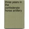 Three Years in the Confederate Horse Artillery door George Michael Neese