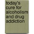 Today's Cure for Alcoholism and Drug Addiction
