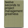 Twelve Seconds To Project Management Greatness door Mr T.J. Everett Pmp
