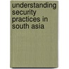 Understanding Security Practices in South Asia door Monika Barthwal-Datta