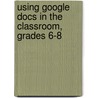 Using Google Docs in the Classroom, Grades 6-8 by Steve Butz