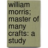 William Morris; Master of Many Crafts: A Study door James Leatham
