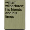William Wilberforce; His Friends and His Times door John Campbell Colquhoun