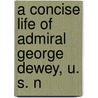 A Concise Life of Admiral George Dewey, U. S. N door William J. Lawrence