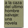 A La Caza Del Ultimo Hombre Salvaje: Una Novela door Angela Vallvey