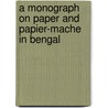 A Monograph on Paper and Papier-mache in Bengal door D.N. Mookerji