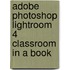 Adobe Photoshop Lightroom 4 Classroom in a Book