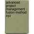 Advanced Project Management - Fusion Method Xyz