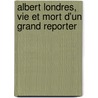 Albert Londres, Vie Et Mort D'un Grand Reporter by Pierre Assouline