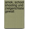 Amok, School Shooting und zielgerichtete Gewalt door Wilfried Huck