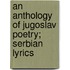 An Anthology of Jugoslav Poetry; Serbian Lyrics