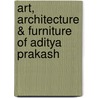 Art, Architecture & Furniture of Aditya Prakash by Vikramaditya Prakash