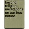 Beyond Religion: Meditations On Our True Nature by Robert Powell