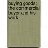 Buying Goods; The Commercial Buyer and His Work door Albert E. Bull