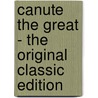 Canute The Great - The Original Classic Edition by Laurence Marcellus Larson Ph.D.