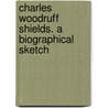 Charles Woodruff Shields. a Biographical Sketch door William Milligan Sloane
